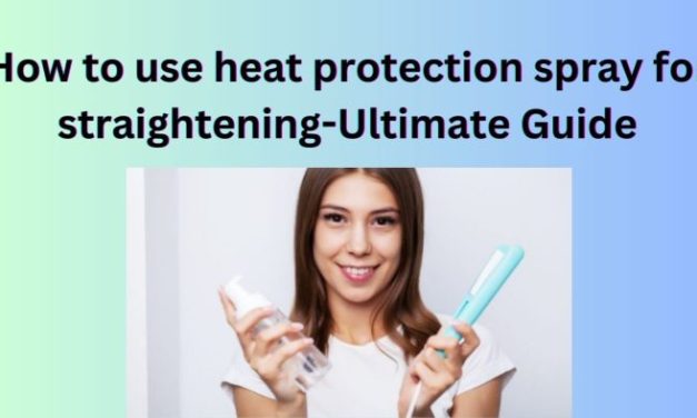 How to Use Heat Protection Spray for Straightening -Tips and Techniques