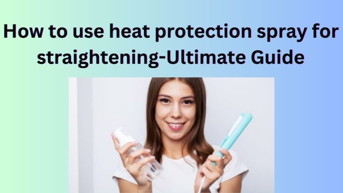 How to Use Heat Protection Spray for Straightening -Tips and Techniques