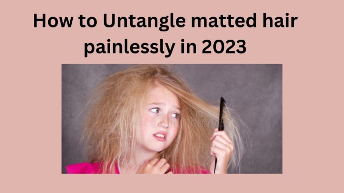 How to untangle matted hair without trimming-Comprehensive Guide